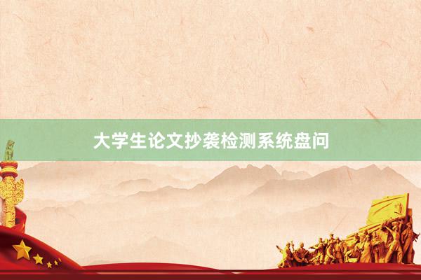 大学生论文抄袭检测系统盘问